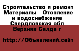 Строительство и ремонт Материалы - Отопление и водоснабжение. Свердловская обл.,Верхняя Салда г.